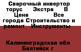 Сварочный инвертор торус-250 Экстра, 220В › Цена ­ 12 000 - Все города Строительство и ремонт » Инструменты   . Калининградская обл.,Балтийск г.